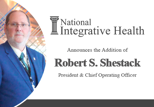 National Integrative Health (“NIH”) Announces the Addition of Robert S. Shestack as President & Chief Operating Officer